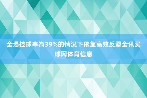 全場控球率為39%的情況下依靠高效反擊全讯买球网体育信息