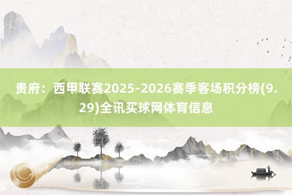 贵府:西甲联赛2025-2026赛季客场积分榜(9.29)全讯买球网体育信息
