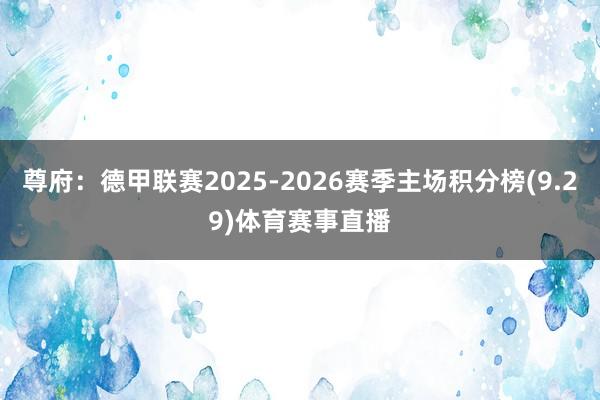 尊府:德甲联赛2025-2026赛季主场积分榜(9.29)体育赛事直播