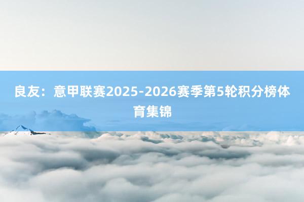 良友:意甲联赛2025-2026赛季第5轮积分榜体育集锦