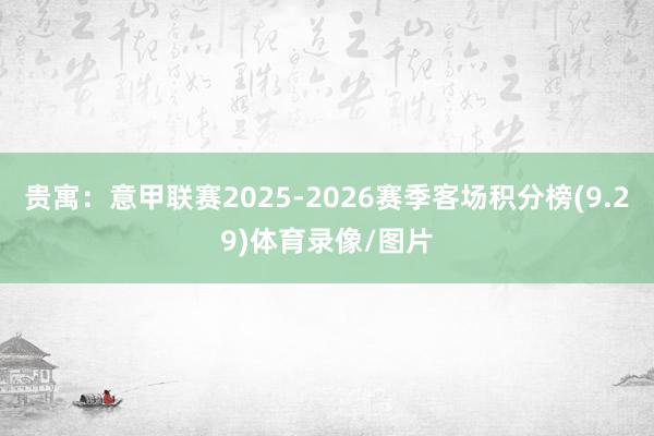 贵寓:意甲联赛2025-2026赛季客场积分榜(9.29)体育录像/图片