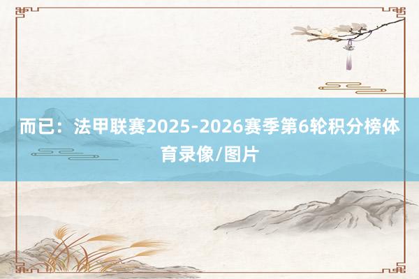 而已:法甲联赛2025-2026赛季第6轮积分榜体育录像/图片