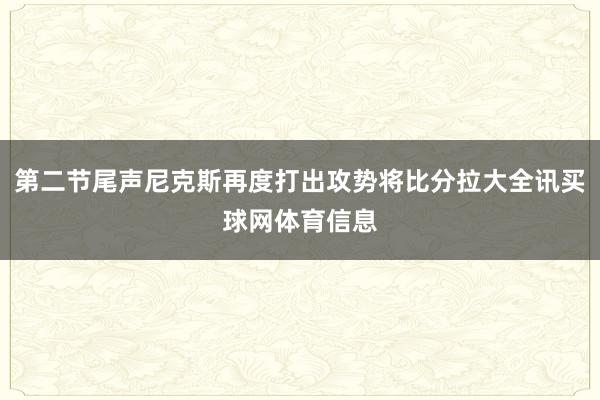 第二节尾声尼克斯再度打出攻势将比分拉大全讯买球网体育信息
