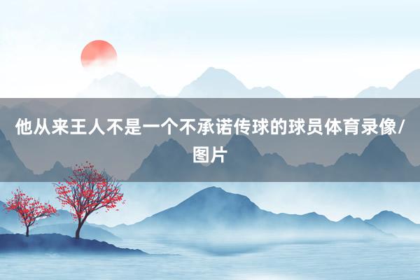 他从来王人不是一个不承诺传球的球员体育录像/图片