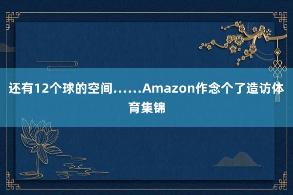 还有12个球的空间……Amazon作念个了造访体育集锦