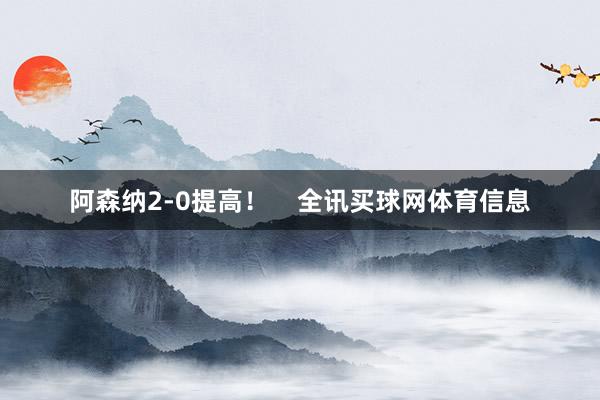 阿森纳2-0提高！    全讯买球网体育信息