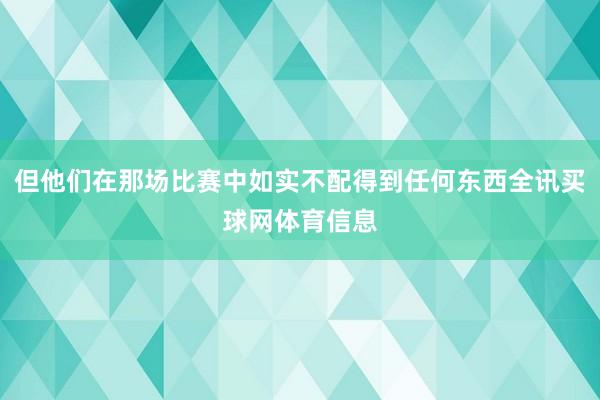 但他们在那场比赛中如实不配得到任何东西全讯买球网体育信息