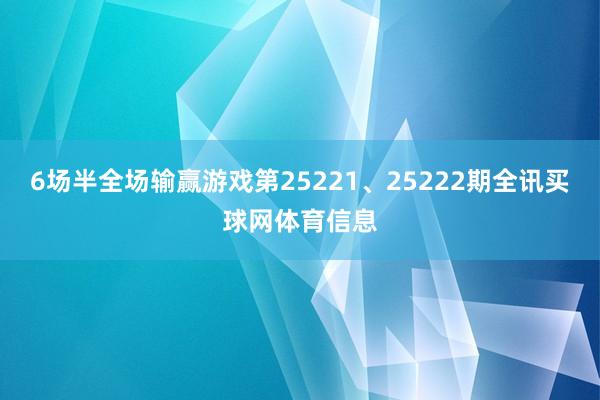6场半全场输赢游戏第25221、25222期全讯买球网体育信息