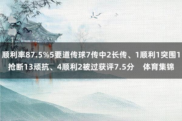 顺利率87.5%5要道传球7传中2长传、1顺利1突围1抢断13顽抗、4顺利2被过获评7.5分    体育集锦