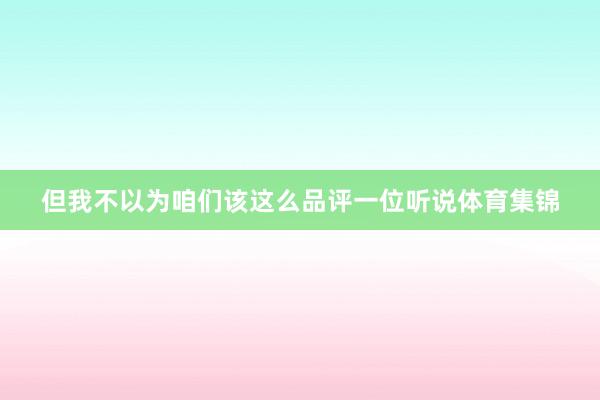 但我不以为咱们该这么品评一位听说体育集锦