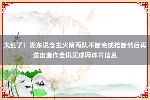 太乱了！湖东说念主火箭两队不断完成抢断然后再送出造作全讯买球网体育信息