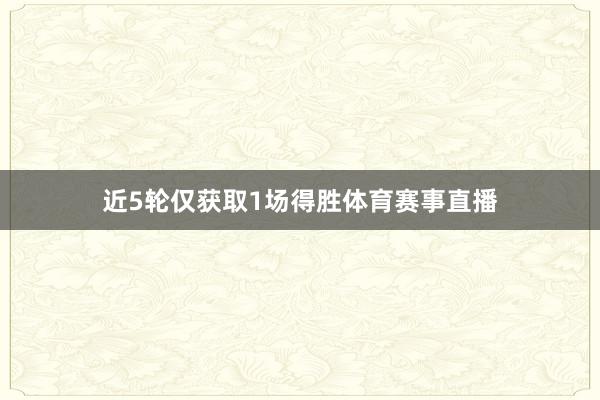 近5轮仅获取1场得胜体育赛事直播