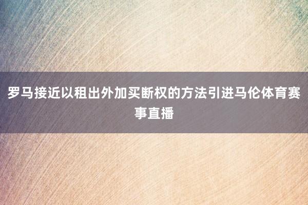 罗马接近以租出外加买断权的方法引进马伦体育赛事直播