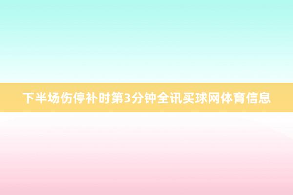 下半场伤停补时第3分钟全讯买球网体育信息