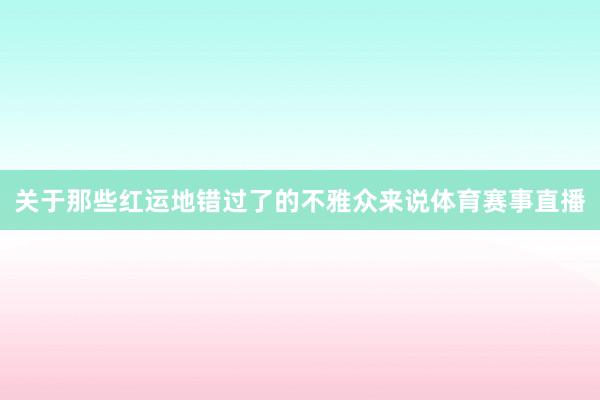 关于那些红运地错过了的不雅众来说体育赛事直播