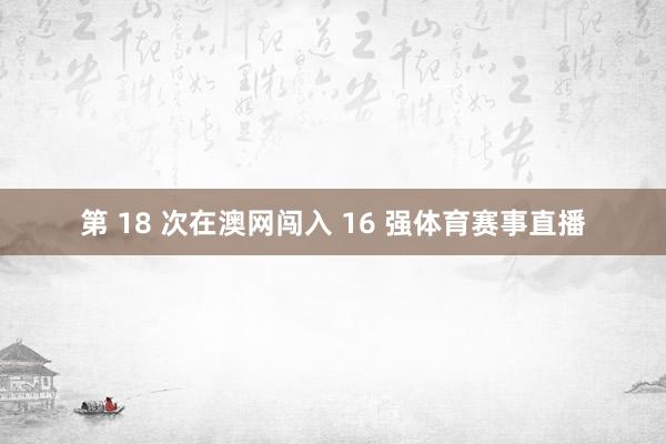 第 18 次在澳网闯入 16 强体育赛事直播