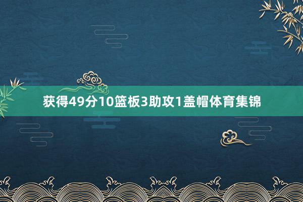 获得49分10篮板3助攻1盖帽体育集锦