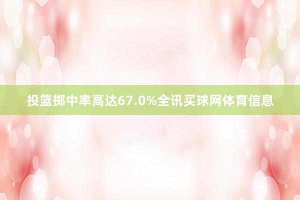 投篮掷中率高达67.0%全讯买球网体育信息
