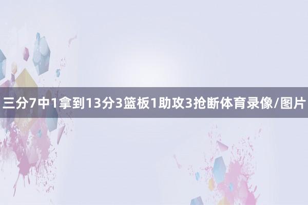 三分7中1拿到13分3篮板1助攻3抢断体育录像/图片