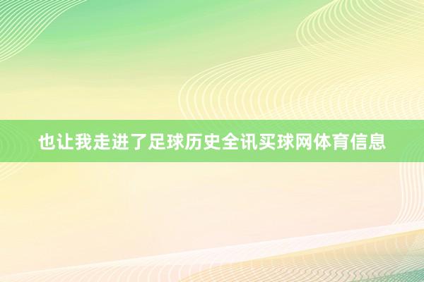 也让我走进了足球历史全讯买球网体育信息