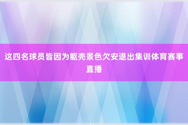 这四名球员皆因为躯壳景色欠安退出集训体育赛事直播