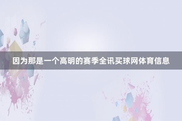 因为那是一个高明的赛季全讯买球网体育信息