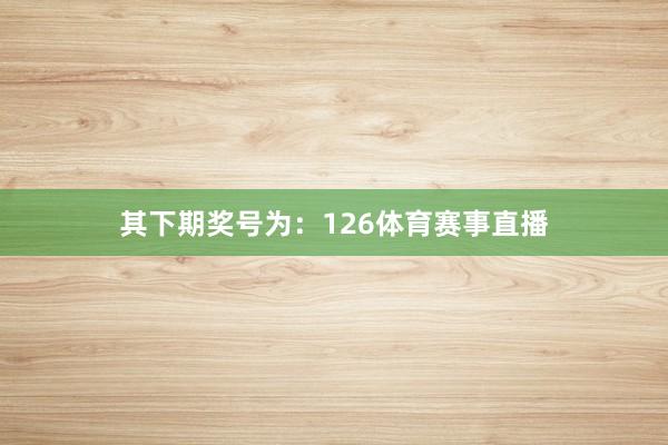 其下期奖号为：126体育赛事直播