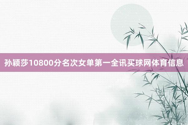 孙颖莎10800分名次女单第一全讯买球网体育信息