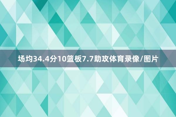 场均34.4分10篮板7.7助攻体育录像/图片