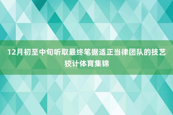 12月初至中旬听取最终笔据适正当律团队的技艺狡计体育集锦