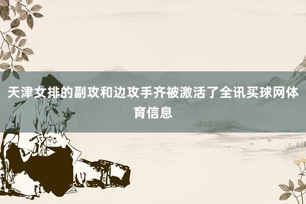 天津女排的副攻和边攻手齐被激活了全讯买球网体育信息