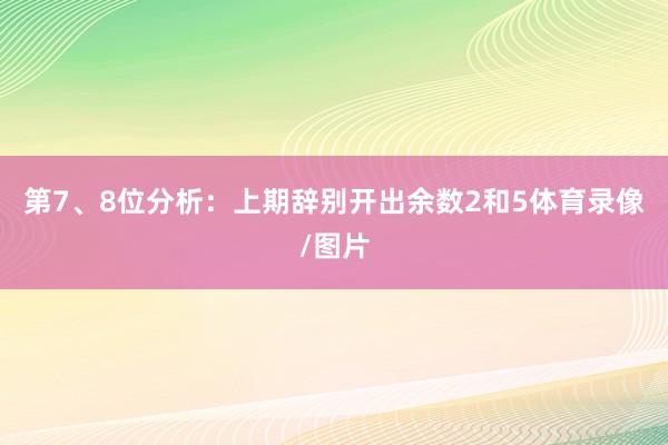 第7、8位分析:上期辞别开出余数2和5体育录像/图片
