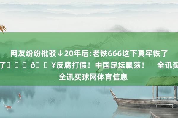 网友纷纷批驳↓20年后:老铁666这下真牢铁了出来真成老铁了			💥反腐打假！中国足坛飘荡！    全讯买球网体育信息