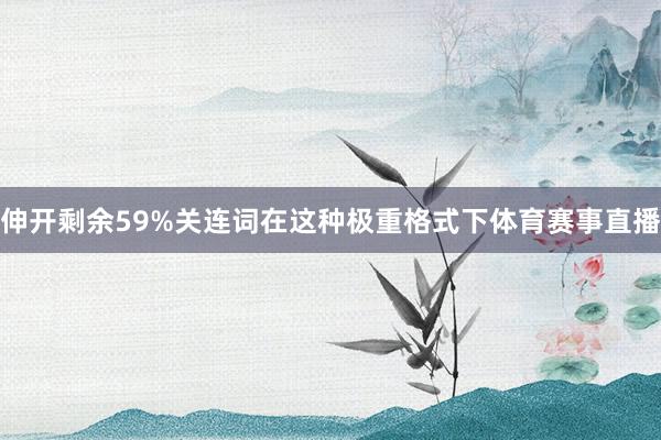 伸开剩余59%关连词在这种极重格式下体育赛事直播