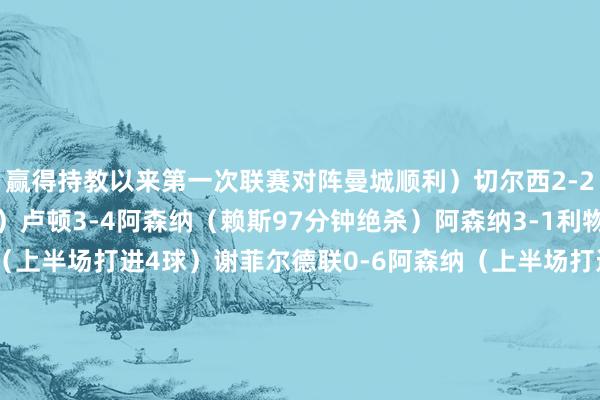 赢得持教以来第一次联赛对阵曼城顺利）切尔西2-2阿森纳（2球逾期扳平）卢顿3-4阿森纳（赖斯97分钟绝杀）阿森纳3-1利物浦西汉姆0-4阿森纳（上半场打进4球）谢菲尔德联0-6阿森纳（上半场打进5球）欧冠阿森纳1-0（点球5-3）波尔图（大卫拉亚两扑点）阿森纳5-0切尔西（本-怀特和哈弗茨双响）热刺2-3阿森纳（阿森纳3-0逾越委果被扳平）阿森纳3-1曼联（联赛赛季双杀）2024-25赛季热刺0-1阿森纳（初度北伦敦德比客场三连胜）欧冠葡萄牙体育1-5阿森纳（阿尔特塔250场里程碑）西汉姆2-5阿森纳阿森纳2-0曼联（靠近红魔4连胜）    全讯买球网体育信息