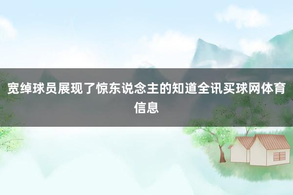 宽绰球员展现了惊东说念主的知道全讯买球网体育信息
