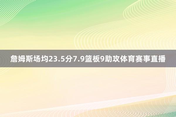 詹姆斯场均23.5分7.9篮板9助攻体育赛事直播