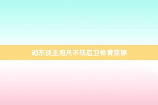 湖东谈主咫尺不缺后卫体育集锦