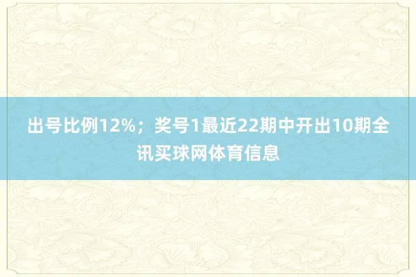 出号比例12%；　　奖号1最近22期中开出10期全讯买球网体育信息
