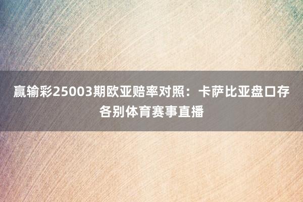 赢输彩25003期欧亚赔率对照：卡萨比亚盘口存各别体育赛事直播