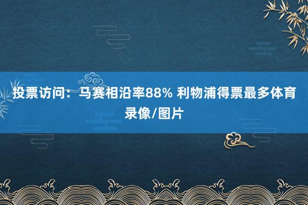 投票访问：马赛相沿率88% 利物浦得票最多体育录像/图片