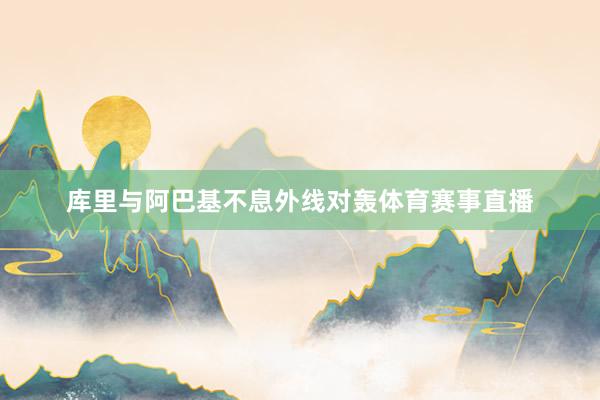 库里与阿巴基不息外线对轰体育赛事直播