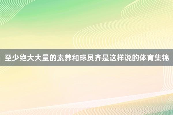 至少绝大大量的素养和球员齐是这样说的体育集锦
