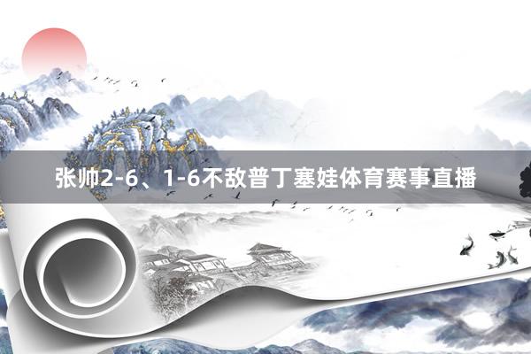 张帅2-6、1-6不敌普丁塞娃体育赛事直播