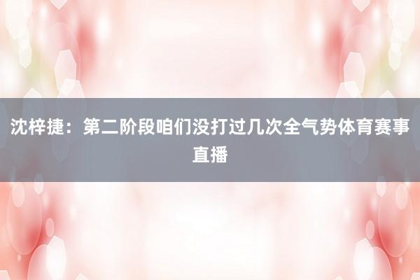 沈梓捷：第二阶段咱们没打过几次全气势体育赛事直播