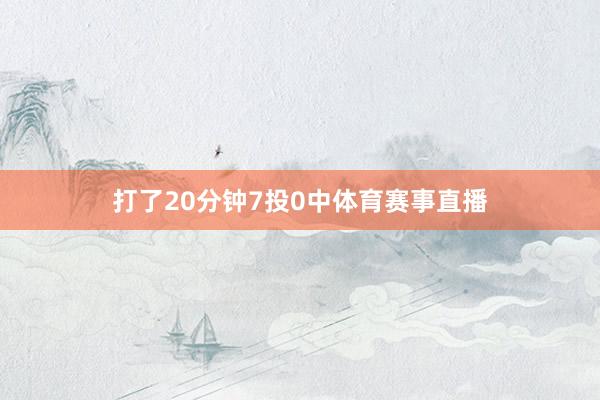 打了20分钟7投0中体育赛事直播