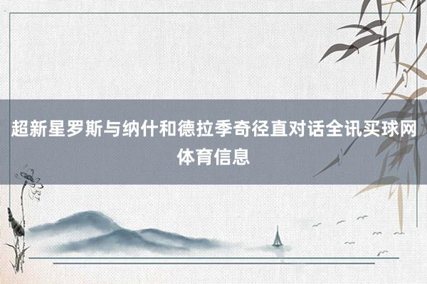 超新星罗斯与纳什和德拉季奇径直对话全讯买球网体育信息