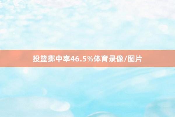 投篮掷中率46.5%体育录像/图片