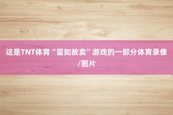 这是TNT体育“留如故卖”游戏的一部分体育录像/图片