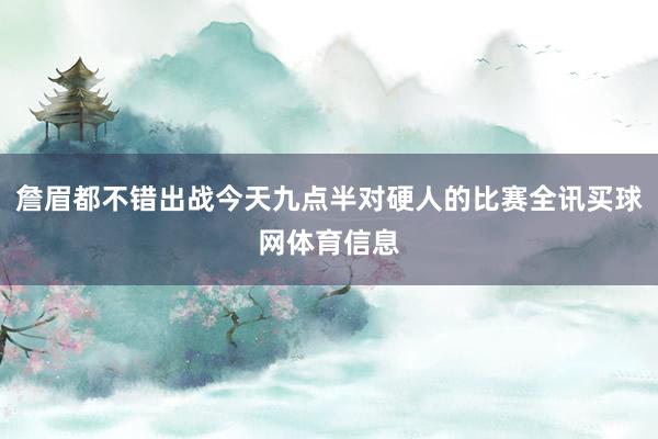 詹眉都不错出战今天九点半对硬人的比赛全讯买球网体育信息